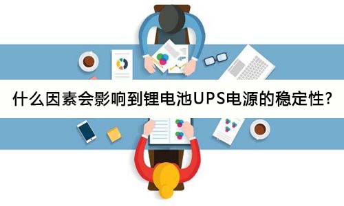 <b>什么因素会影响到锂电池UPS电源的稳定性?</b>